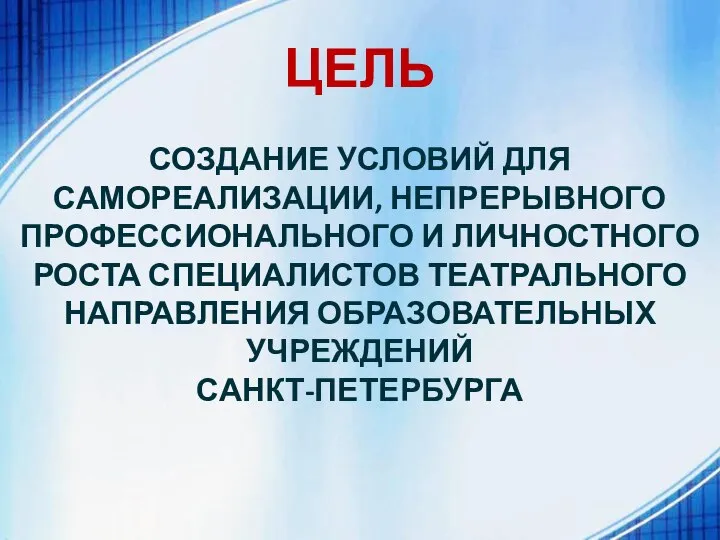 ЦЕЛЬ СОЗДАНИЕ УСЛОВИЙ ДЛЯ САМОРЕАЛИЗАЦИИ, НЕПРЕРЫВНОГО ПРОФЕССИОНАЛЬНОГО И ЛИЧНОСТНОГО РОСТА СПЕЦИАЛИСТОВ ТЕАТРАЛЬНОГО НАПРАВЛЕНИЯ ОБРАЗОВАТЕЛЬНЫХ УЧРЕЖДЕНИЙ САНКТ-ПЕТЕРБУРГА