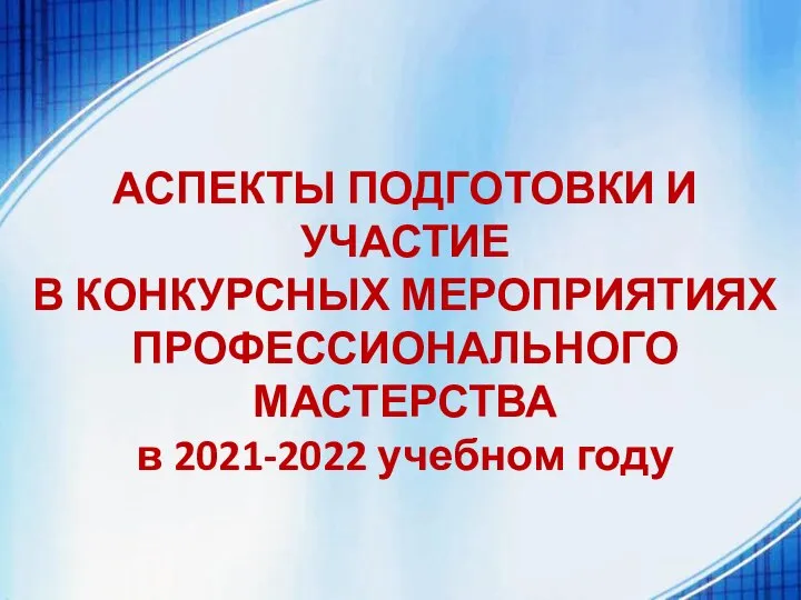 АСПЕКТЫ ПОДГОТОВКИ И УЧАСТИЕ В КОНКУРСНЫХ МЕРОПРИЯТИЯХ ПРОФЕССИОНАЛЬНОГО МАСТЕРСТВА в 2021-2022 учебном году