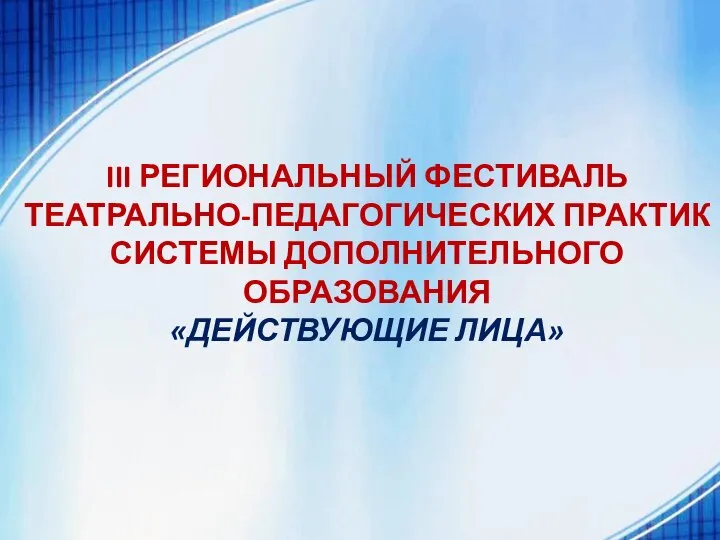 III РЕГИОНАЛЬНЫЙ ФЕСТИВАЛЬ ТЕАТРАЛЬНО-ПЕДАГОГИЧЕСКИХ ПРАКТИК СИСТЕМЫ ДОПОЛНИТЕЛЬНОГО ОБРАЗОВАНИЯ «ДЕЙСТВУЮЩИЕ ЛИЦА»