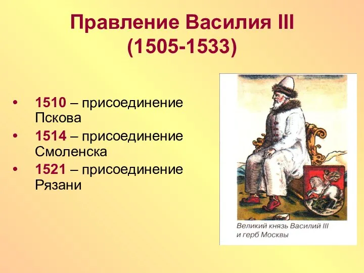 Правление Василия III (1505-1533) 1510 – присоединение Пскова 1514 – присоединение Смоленска 1521 – присоединение Рязани