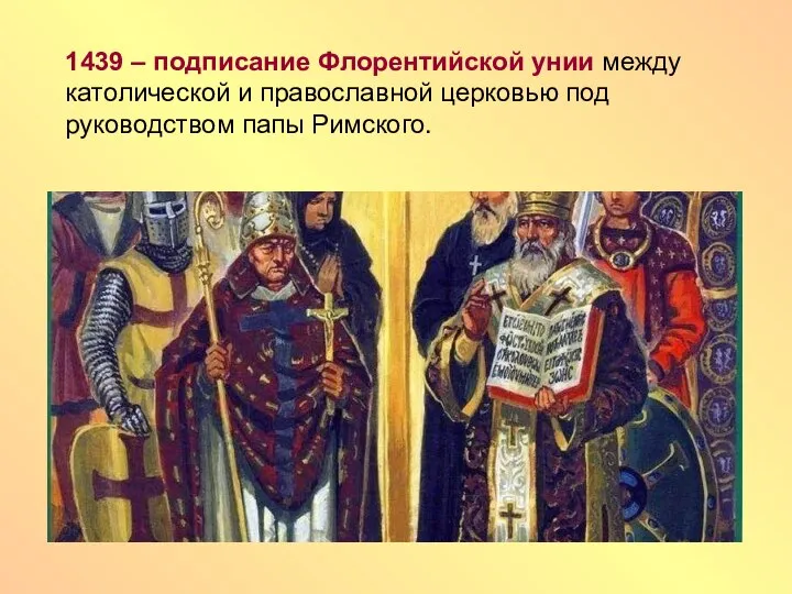 1439 – подписание Флорентийской унии между католической и православной церковью под руководством папы Римского.