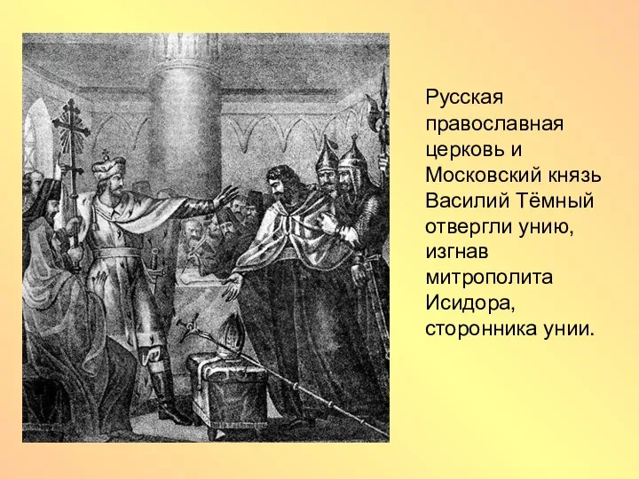 Русская православная церковь и Московский князь Василий Тёмный отвергли унию, изгнав митрополита Исидора, сторонника унии.