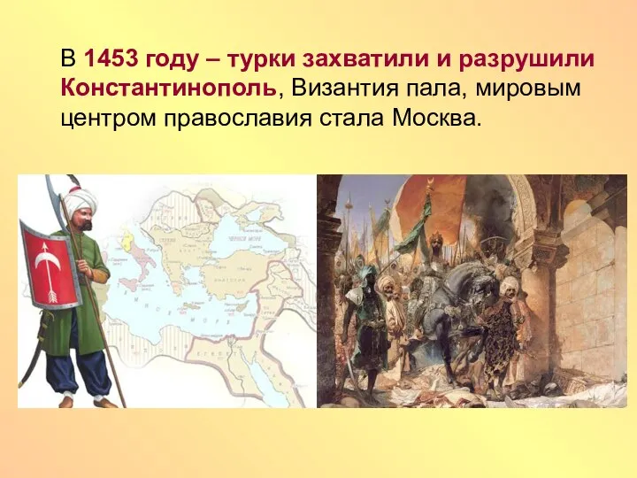 В 1453 году – турки захватили и разрушили Константинополь, Византия пала, мировым центром православия стала Москва.