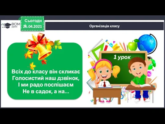 26.04.2021 Сьогодні Організація класу Всіх до класу він скликає Голосистий наш