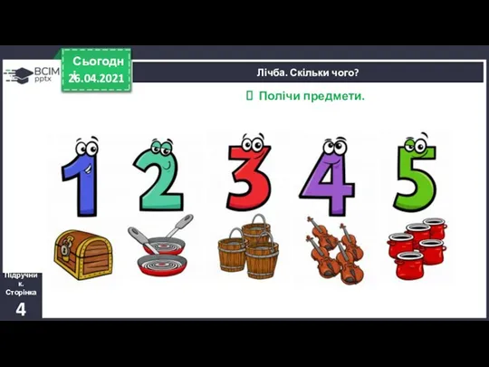 26.04.2021 Сьогодні Лічба. Скільки чого? Підручник. Сторінка 4 Полічи предмети.