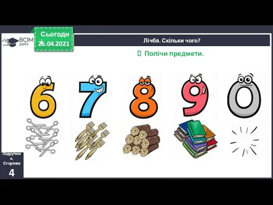 26.04.2021 Сьогодні Підручник. Сторінка 4 Лічба. Скільки чого? Полічи предмети.