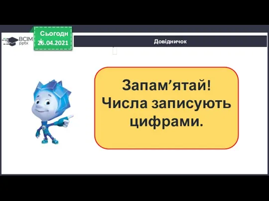 Довідничок 26.04.2021 Сьогодні Запам’ятай! Числа записують цифрами.