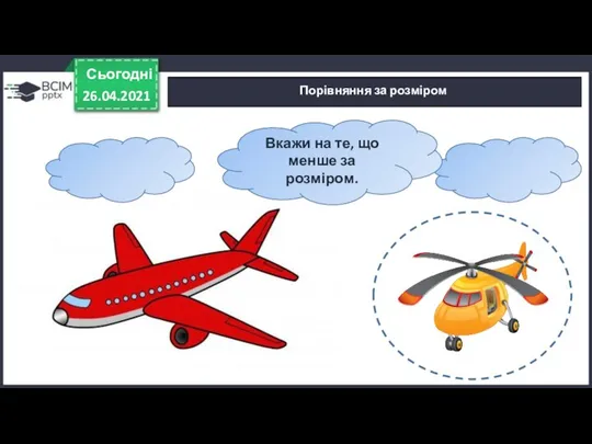 Сьогодні 26.04.2021 Порівняння за розміром Вкажи на те, що менше за розміром.