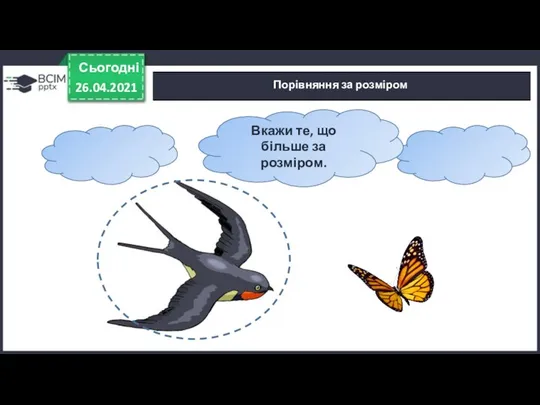 Сьогодні 26.04.2021 Порівняння за розміром Вкажи те, що більше за розміром.