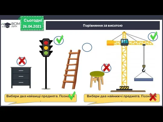 Сьогодні 26.04.2021 Порівняння за висотою Вибери два найвищі предмета. Познач іх