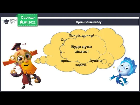 26.04.2021 Сьогодні Організація класу Привіт, друже! Сьогодні ми починаємо вивчати дуже