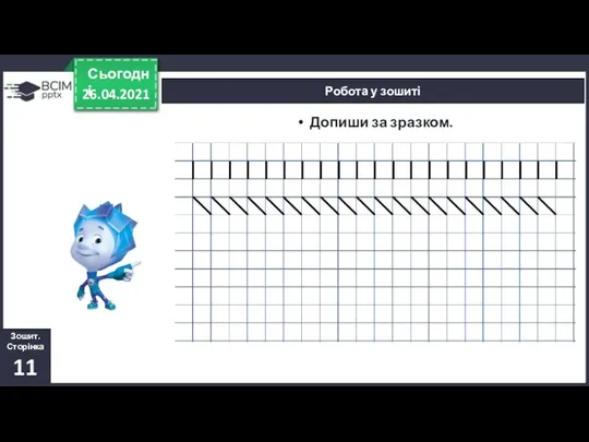 26.04.2021 Сьогодні Робота у зошиті Зошит. Сторінка 11 Допиши за зразком.