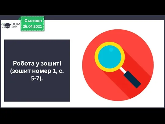 26.04.2021 Сьогодні Робота у зошиті (зошит номер 1, с. 5-7).