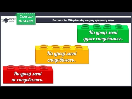 Рефлексія. Оберіть відповідну цеглинку лего. 26.04.2021 Сьогодні