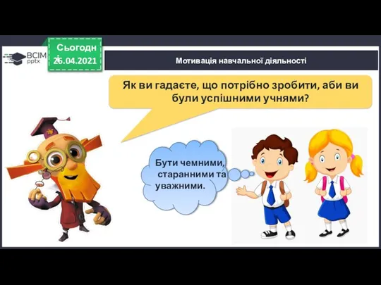 26.04.2021 Сьогодні Мотивація навчальної діяльності Як ви гадаєте, що потрібно зробити,