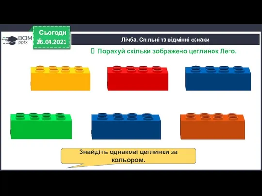 Лічба. Спільні та відмінні ознаки 26.04.2021 Сьогодні Знайдіть однакові цеглинки за