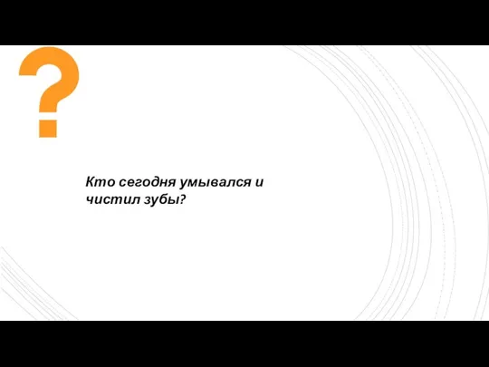 Кто сегодня умывался и чистил зубы?