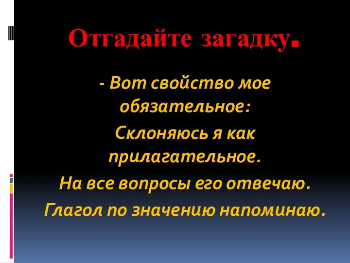 Отгадайте загадку. - Вот свойство мое обязательное: Склоняюсь я как прилагательное.