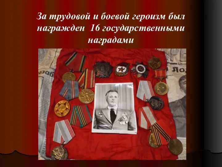 За трудовой и боевой героизм был награжден 16 государственными наградами