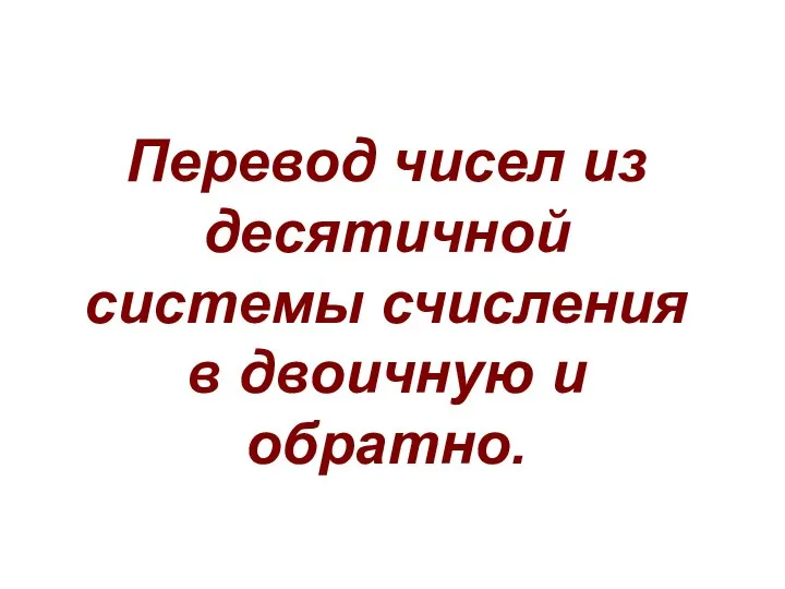 Перевод чисел из десятичной системы счисления в двоичную и обратно.