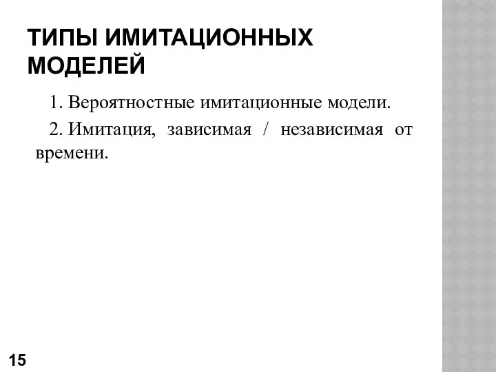 ТИПЫ ИМИТАЦИОННЫХ МОДЕЛЕЙ 1. Вероятностные имитационные модели. 2. Имитация, зависимая / независимая от времени.