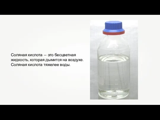 Соляная кислота — это бесцветная жидкость, которая дымится на воздухе. Соляная кислота тяжелее воды.