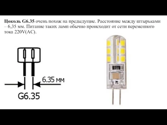 Цоколь G6.35 очень похож на предыдущие. Расстояние между штырьками – 6,35