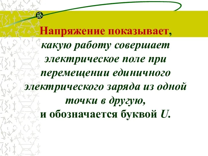 Напряжение показывает, какую ра­боту совершает электрическое поле при перемещении единичного электрического