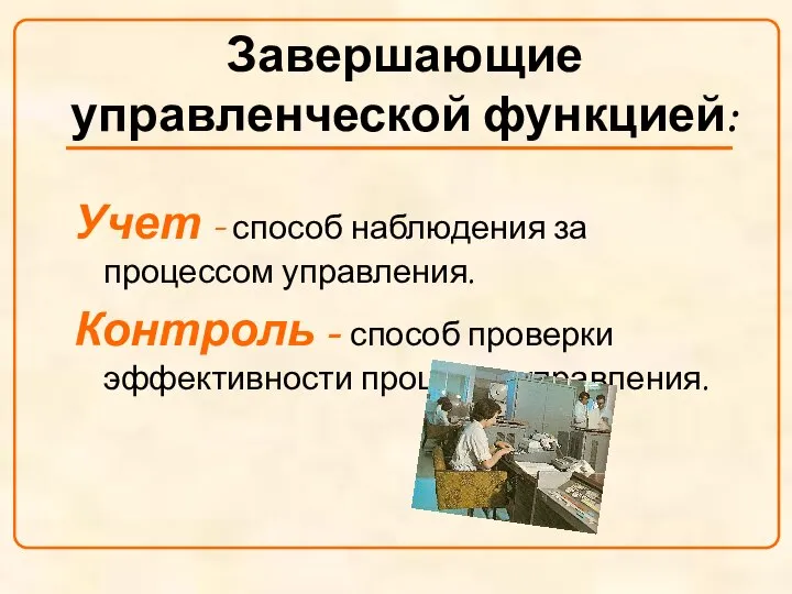 Завершающие управленческой функцией: Учет - способ наблюдения за процессом управления. Контроль