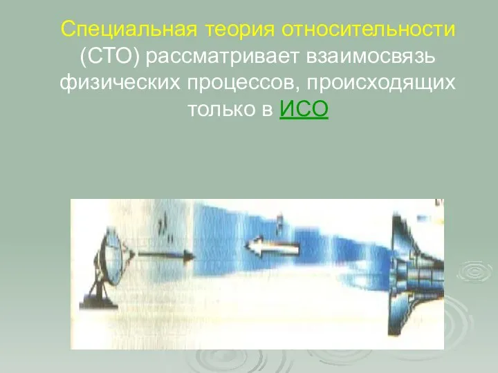 Специальная теория относительности (СТО) рассматривает взаимосвязь физических процессов, происходящих только в ИСО