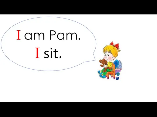 I am Pam. I sit.