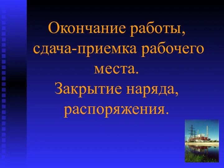 Окончание работы, сдача-приемка рабочего места. Закрытие наряда, распоряжения.