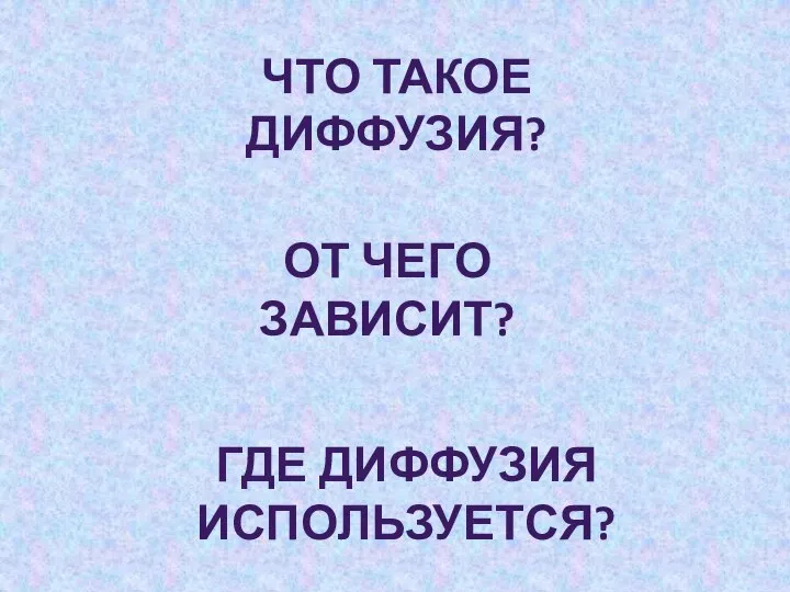 ЧТО ТАКОЕ ДИФФУЗИЯ? ГДЕ ДИФФУЗИЯ ИСПОЛЬЗУЕТСЯ? ОТ ЧЕГО ЗАВИСИТ?