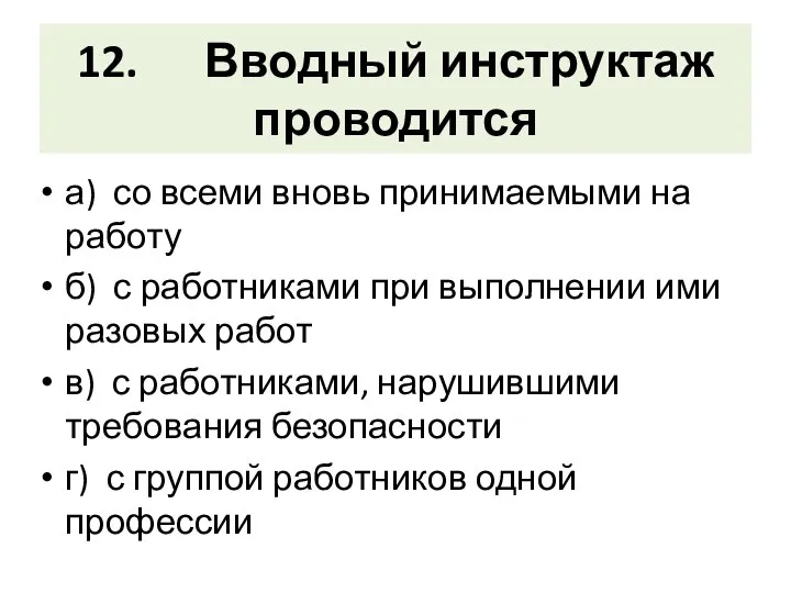 12. Вводный инструктаж проводится а) со всеми вновь принимаемыми на работу