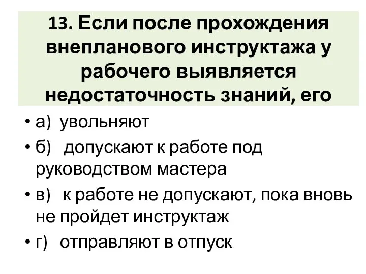 13. Если после прохождения внепланового инструктажа у рабочего выявляется недостаточность знаний,