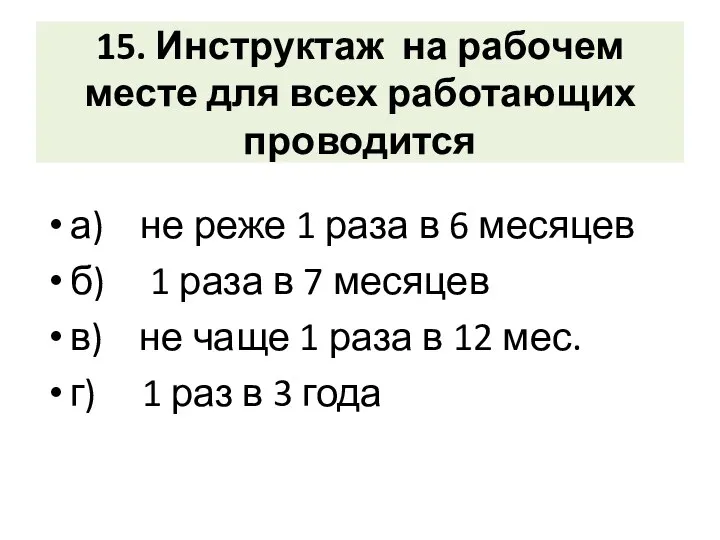 15. Инструктаж на рабочем месте для всех работающих проводится а) не