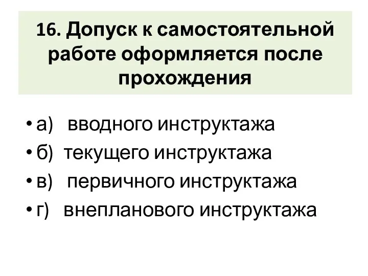 16. Допуск к самостоятельной работе оформляется после прохождения а) вводного инструктажа