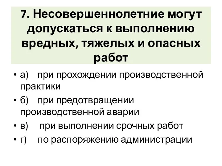 7. Несовершеннолетние могут допускаться к выполнению вредных, тяжелых и опасных работ