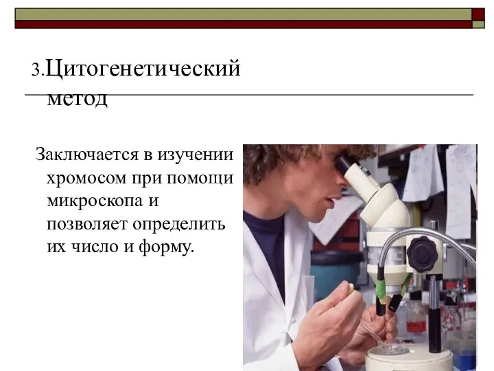 3.Цитогенетический метод Заключается в изучении хромосом при помощи микроскопа и позволяет определить их число и форму.