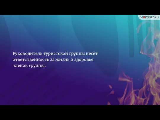 Руководитель туристской группы несёт ответственность за жизнь и здоровье членов группы.