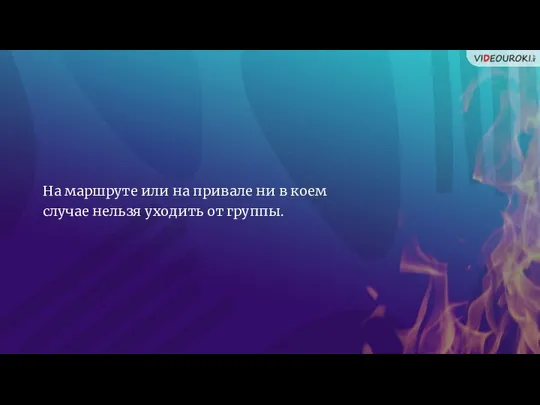 На маршруте или на привале ни в коем случае нельзя уходить от группы.