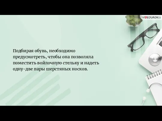 Подбирая обувь, необходимо предусмотреть, чтобы она позволяла поместить войлочную стельку и надеть одну-две пары шерстяных носков.