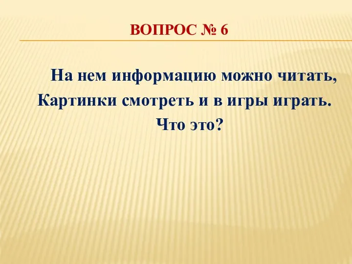 ВОПРОС № 6 На нем информацию можно читать, Картинки смотреть и в игры играть. Что это?