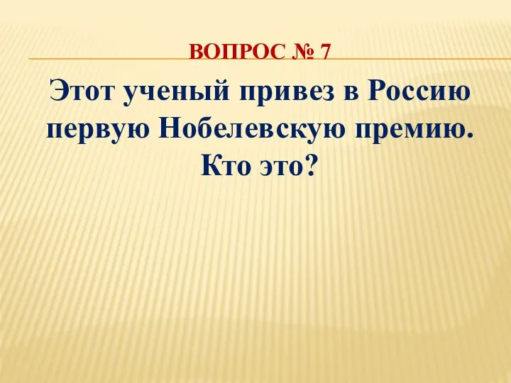 ВОПРОС № 7 Этот ученый привез в Россию первую Нобелевскую премию. Кто это?