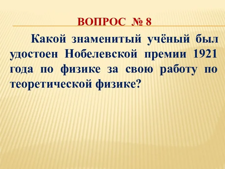 ВОПРОС № 8 Какой знаменитый учёный был удостоен Нобелевской премии 1921