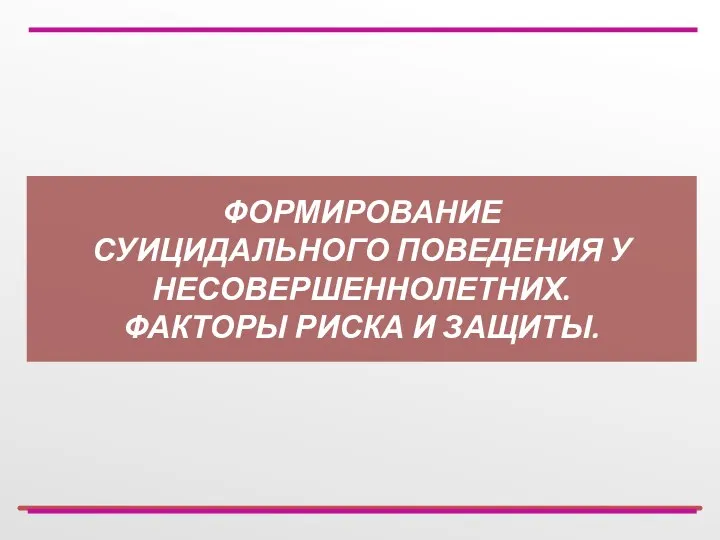 ФОРМИРОВАНИЕ СУИЦИДАЛЬНОГО ПОВЕДЕНИЯ У НЕСОВЕРШЕННОЛЕТНИХ. ФАКТОРЫ РИСКА И ЗАЩИТЫ.