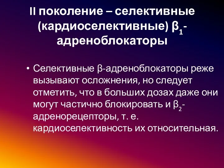 II поколение – селективные (кардиоселективные) β1-адреноблокаторы Селективные β-адреноблокаторы реже вызывают осложнения,