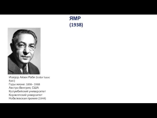 ЯМР (1938) Исидор Айзек Раби (Isidor Isaac Rabi) Годы жизни: 1898–