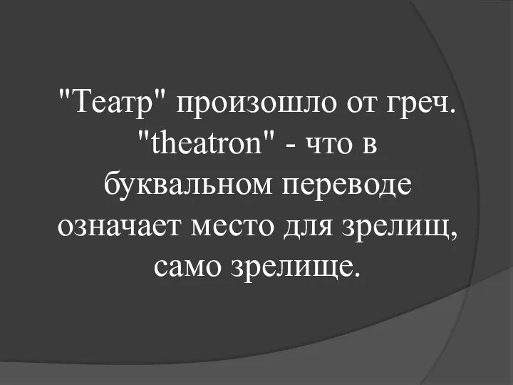 "Театр" произошло от греч. "theatron" - что в буквальном переводе означает место для зрелищ, само зрелище.