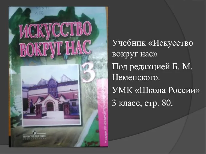 Учебник «Искусство вокруг нас» Под редакцией Б. М. Неменского. УМК «Школа России» 3 класс, стр. 80.